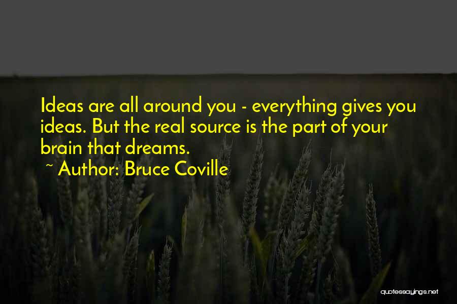 Bruce Coville Quotes: Ideas Are All Around You - Everything Gives You Ideas. But The Real Source Is The Part Of Your Brain