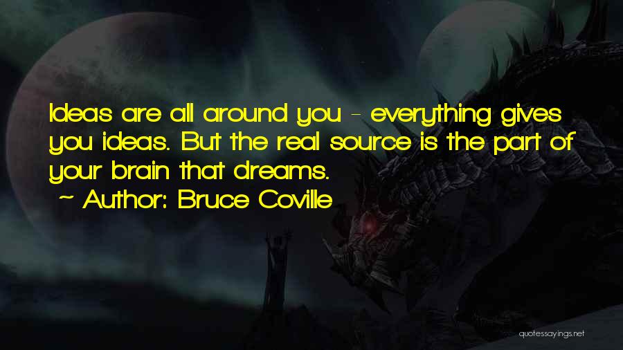 Bruce Coville Quotes: Ideas Are All Around You - Everything Gives You Ideas. But The Real Source Is The Part Of Your Brain