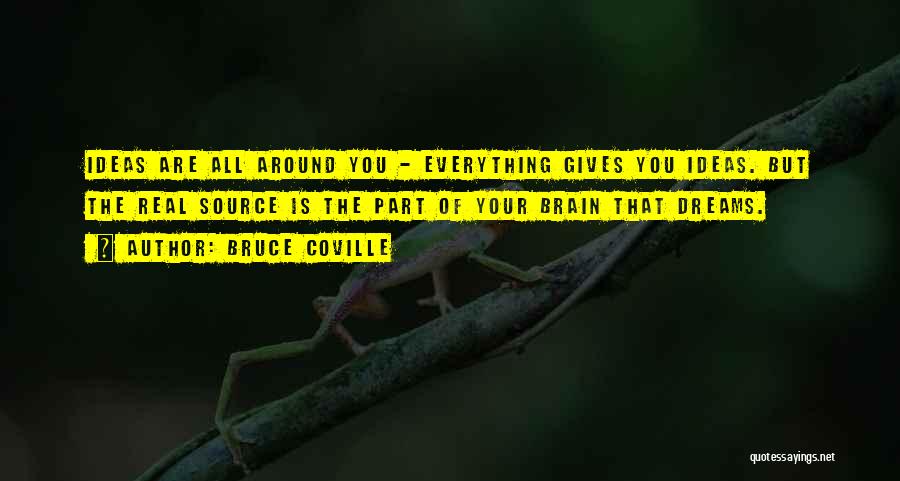 Bruce Coville Quotes: Ideas Are All Around You - Everything Gives You Ideas. But The Real Source Is The Part Of Your Brain