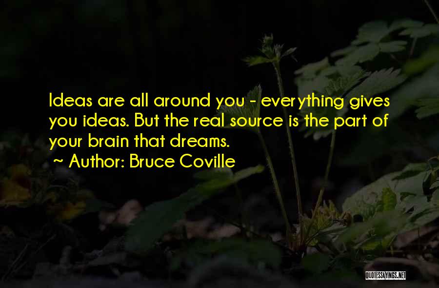 Bruce Coville Quotes: Ideas Are All Around You - Everything Gives You Ideas. But The Real Source Is The Part Of Your Brain