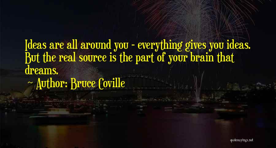 Bruce Coville Quotes: Ideas Are All Around You - Everything Gives You Ideas. But The Real Source Is The Part Of Your Brain