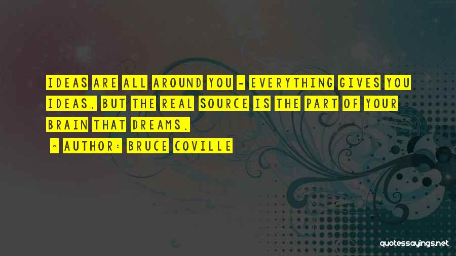 Bruce Coville Quotes: Ideas Are All Around You - Everything Gives You Ideas. But The Real Source Is The Part Of Your Brain