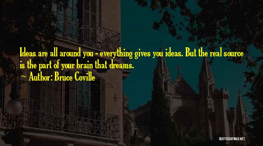 Bruce Coville Quotes: Ideas Are All Around You - Everything Gives You Ideas. But The Real Source Is The Part Of Your Brain