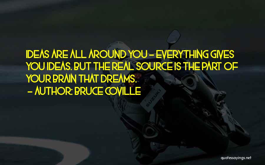 Bruce Coville Quotes: Ideas Are All Around You - Everything Gives You Ideas. But The Real Source Is The Part Of Your Brain