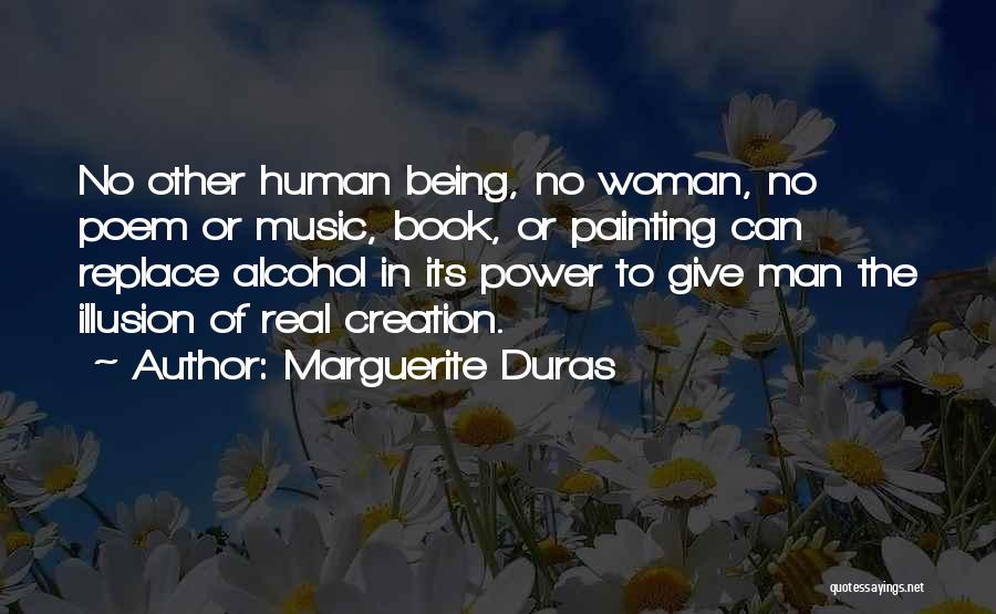 Marguerite Duras Quotes: No Other Human Being, No Woman, No Poem Or Music, Book, Or Painting Can Replace Alcohol In Its Power To