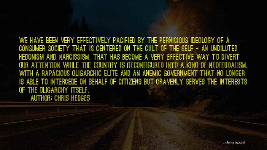 Chris Hedges Quotes: We Have Been Very Effectively Pacified By The Pernicious Ideology Of A Consumer Society That Is Centered On The Cult