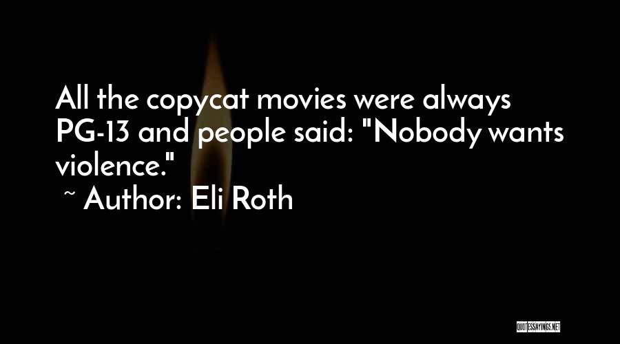 Eli Roth Quotes: All The Copycat Movies Were Always Pg-13 And People Said: Nobody Wants Violence.