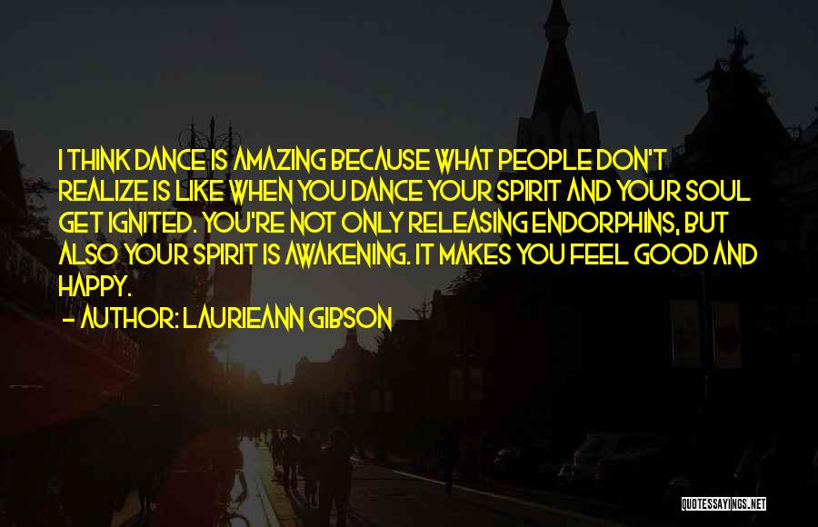 Laurieann Gibson Quotes: I Think Dance Is Amazing Because What People Don't Realize Is Like When You Dance Your Spirit And Your Soul