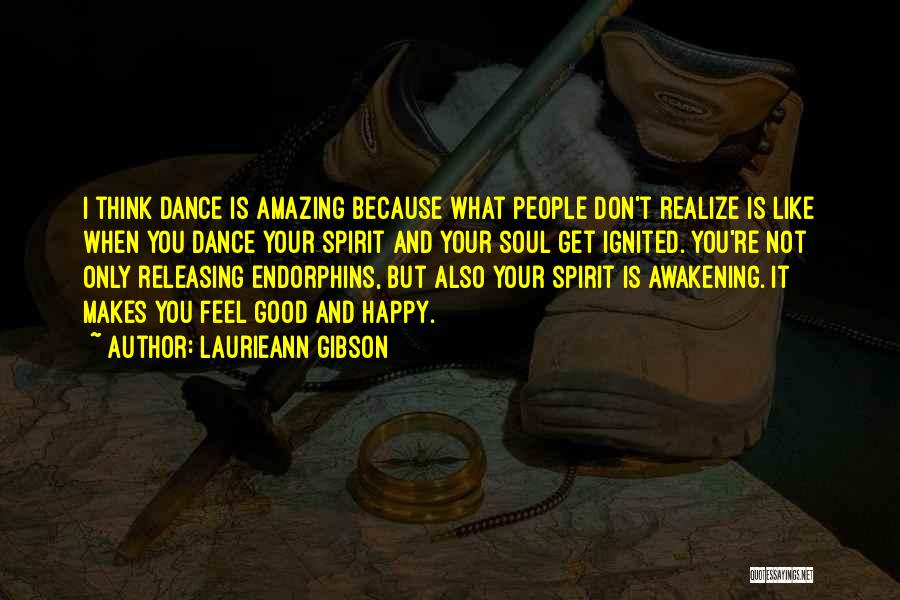 Laurieann Gibson Quotes: I Think Dance Is Amazing Because What People Don't Realize Is Like When You Dance Your Spirit And Your Soul