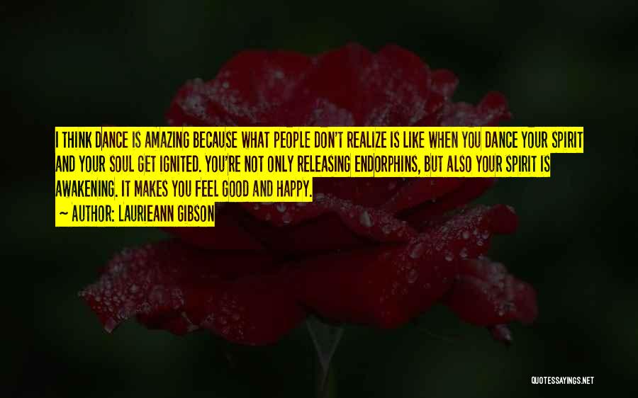 Laurieann Gibson Quotes: I Think Dance Is Amazing Because What People Don't Realize Is Like When You Dance Your Spirit And Your Soul