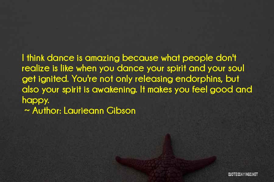 Laurieann Gibson Quotes: I Think Dance Is Amazing Because What People Don't Realize Is Like When You Dance Your Spirit And Your Soul