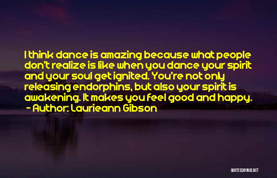 Laurieann Gibson Quotes: I Think Dance Is Amazing Because What People Don't Realize Is Like When You Dance Your Spirit And Your Soul