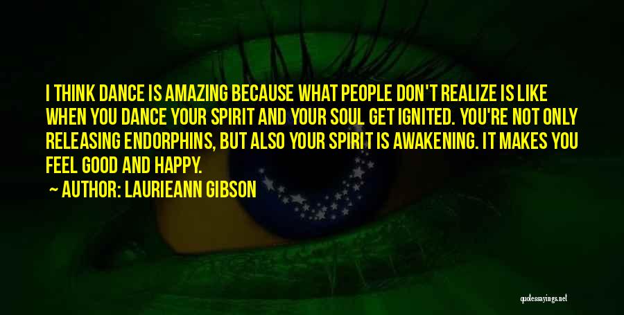 Laurieann Gibson Quotes: I Think Dance Is Amazing Because What People Don't Realize Is Like When You Dance Your Spirit And Your Soul