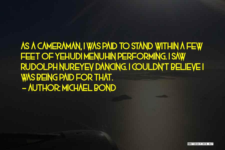 Michael Bond Quotes: As A Cameraman, I Was Paid To Stand Within A Few Feet Of Yehudi Menuhin Performing. I Saw Rudolph Nureyev
