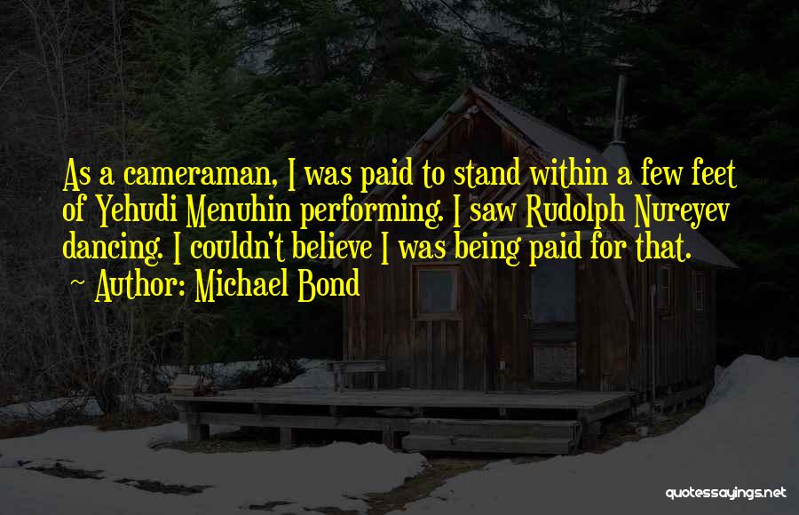Michael Bond Quotes: As A Cameraman, I Was Paid To Stand Within A Few Feet Of Yehudi Menuhin Performing. I Saw Rudolph Nureyev