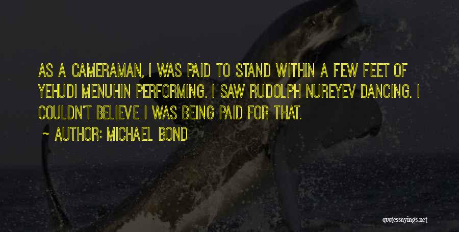 Michael Bond Quotes: As A Cameraman, I Was Paid To Stand Within A Few Feet Of Yehudi Menuhin Performing. I Saw Rudolph Nureyev