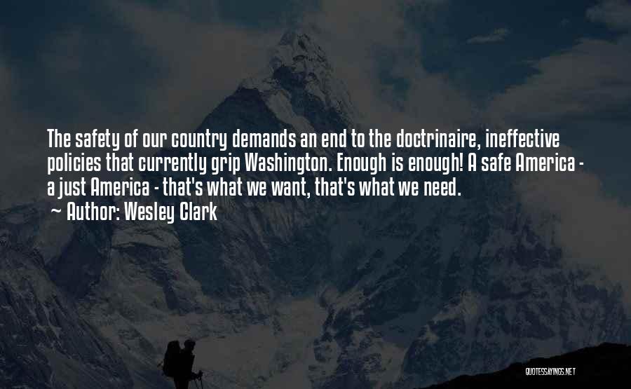 Wesley Clark Quotes: The Safety Of Our Country Demands An End To The Doctrinaire, Ineffective Policies That Currently Grip Washington. Enough Is Enough!