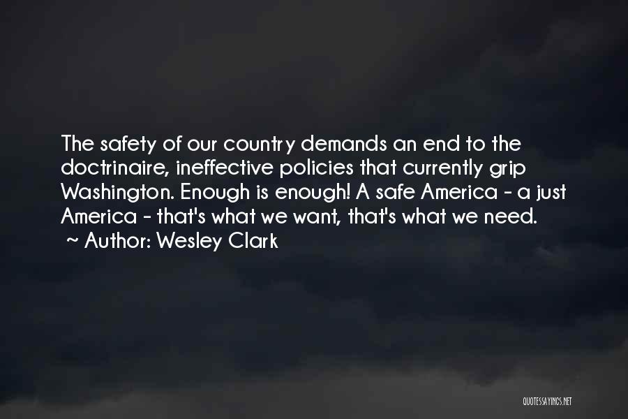 Wesley Clark Quotes: The Safety Of Our Country Demands An End To The Doctrinaire, Ineffective Policies That Currently Grip Washington. Enough Is Enough!