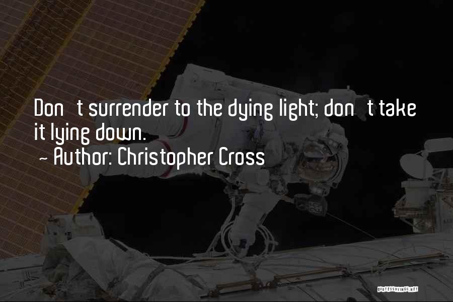 Christopher Cross Quotes: Don't Surrender To The Dying Light; Don't Take It Lying Down.