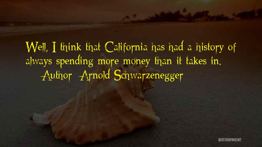 Arnold Schwarzenegger Quotes: Well, I Think That California Has Had A History Of Always Spending More Money Than It Takes In.