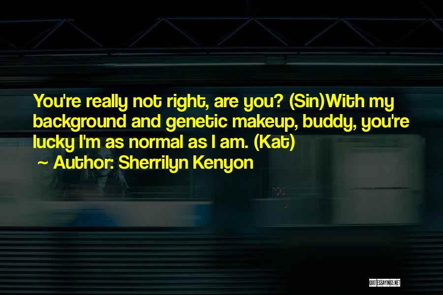 Sherrilyn Kenyon Quotes: You're Really Not Right, Are You? (sin)with My Background And Genetic Makeup, Buddy, You're Lucky I'm As Normal As I