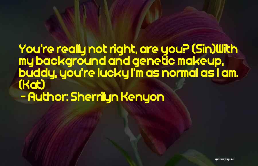 Sherrilyn Kenyon Quotes: You're Really Not Right, Are You? (sin)with My Background And Genetic Makeup, Buddy, You're Lucky I'm As Normal As I