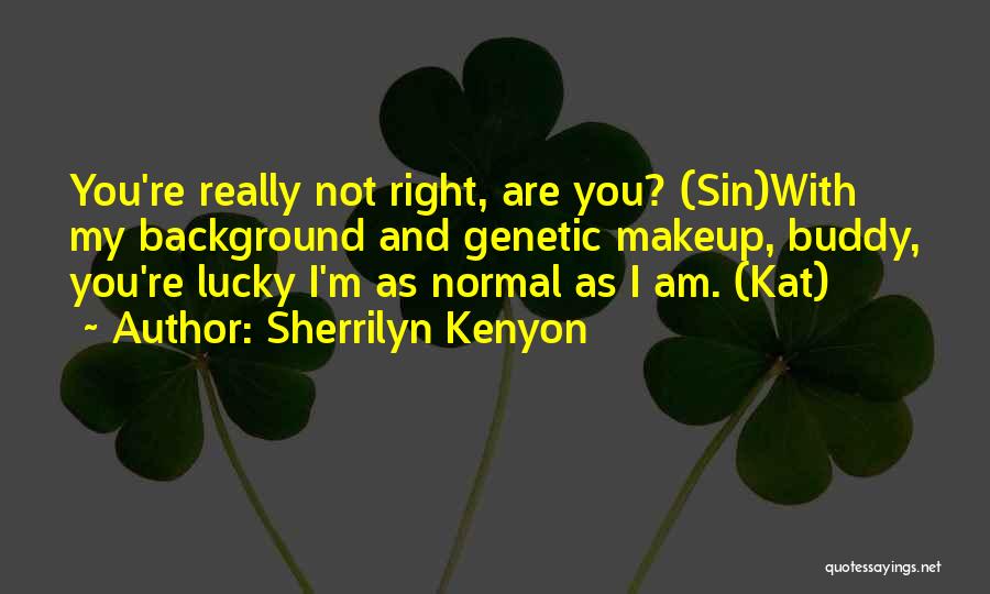 Sherrilyn Kenyon Quotes: You're Really Not Right, Are You? (sin)with My Background And Genetic Makeup, Buddy, You're Lucky I'm As Normal As I