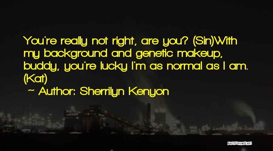 Sherrilyn Kenyon Quotes: You're Really Not Right, Are You? (sin)with My Background And Genetic Makeup, Buddy, You're Lucky I'm As Normal As I