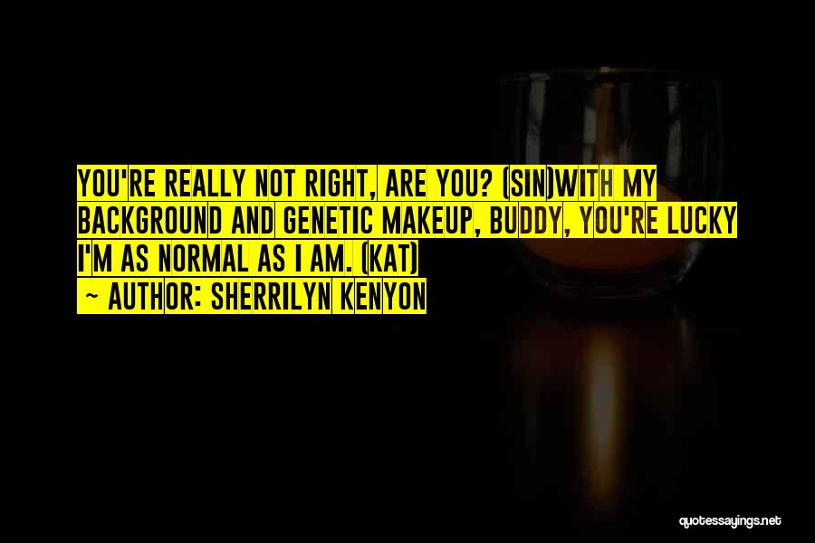 Sherrilyn Kenyon Quotes: You're Really Not Right, Are You? (sin)with My Background And Genetic Makeup, Buddy, You're Lucky I'm As Normal As I