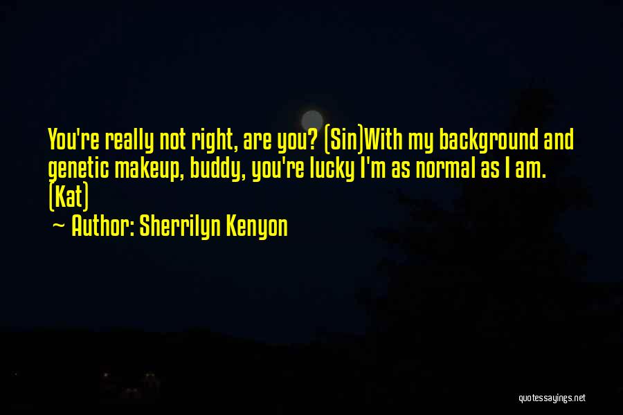 Sherrilyn Kenyon Quotes: You're Really Not Right, Are You? (sin)with My Background And Genetic Makeup, Buddy, You're Lucky I'm As Normal As I