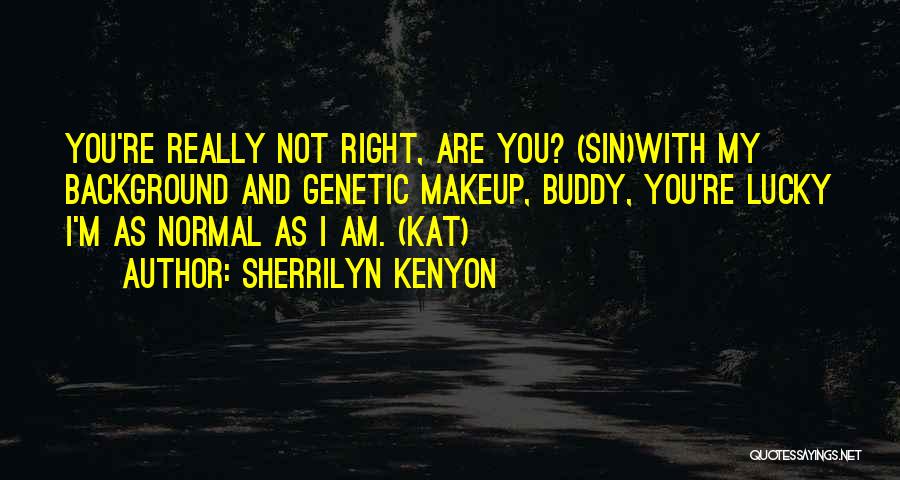 Sherrilyn Kenyon Quotes: You're Really Not Right, Are You? (sin)with My Background And Genetic Makeup, Buddy, You're Lucky I'm As Normal As I