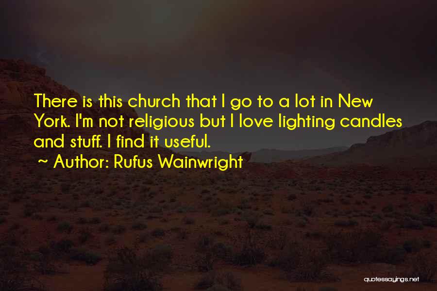Rufus Wainwright Quotes: There Is This Church That I Go To A Lot In New York. I'm Not Religious But I Love Lighting