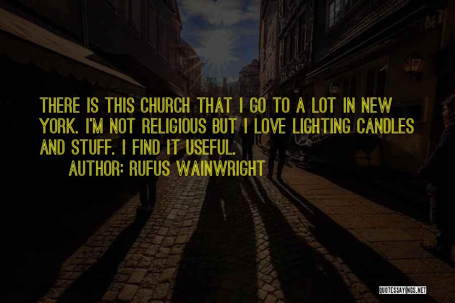 Rufus Wainwright Quotes: There Is This Church That I Go To A Lot In New York. I'm Not Religious But I Love Lighting