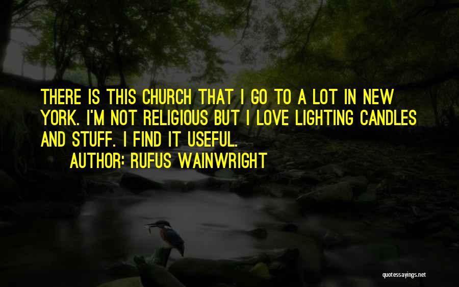 Rufus Wainwright Quotes: There Is This Church That I Go To A Lot In New York. I'm Not Religious But I Love Lighting