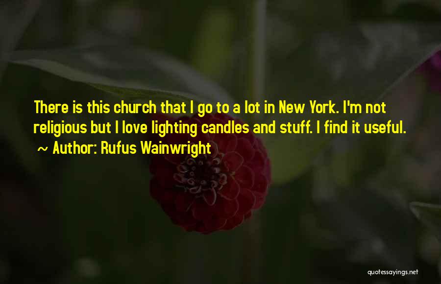 Rufus Wainwright Quotes: There Is This Church That I Go To A Lot In New York. I'm Not Religious But I Love Lighting