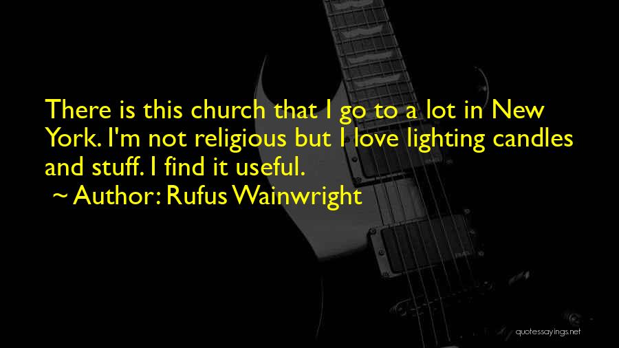 Rufus Wainwright Quotes: There Is This Church That I Go To A Lot In New York. I'm Not Religious But I Love Lighting