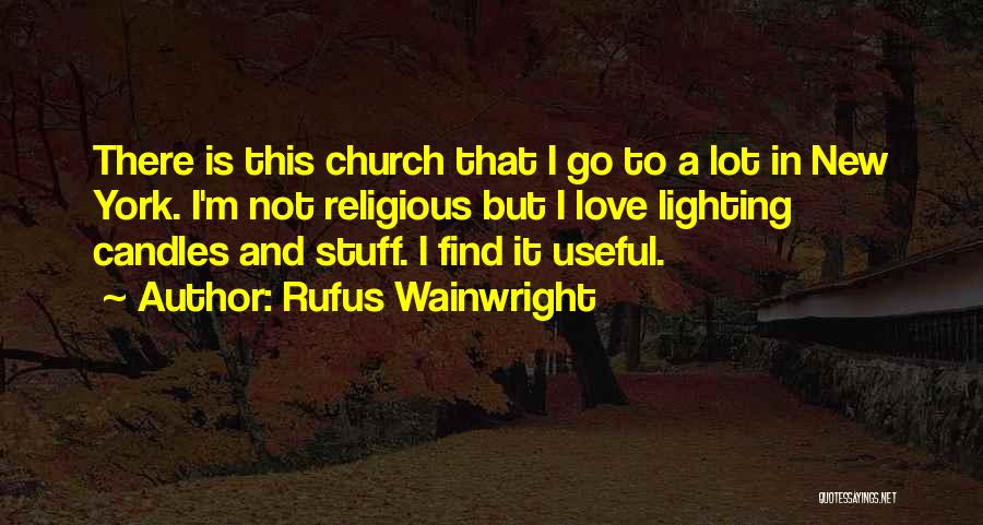 Rufus Wainwright Quotes: There Is This Church That I Go To A Lot In New York. I'm Not Religious But I Love Lighting