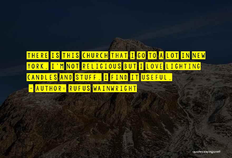 Rufus Wainwright Quotes: There Is This Church That I Go To A Lot In New York. I'm Not Religious But I Love Lighting