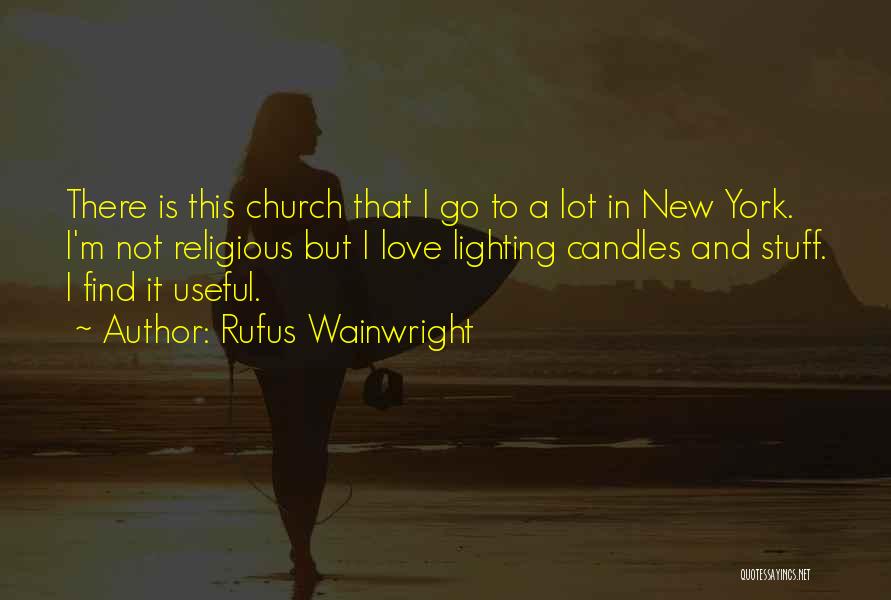 Rufus Wainwright Quotes: There Is This Church That I Go To A Lot In New York. I'm Not Religious But I Love Lighting