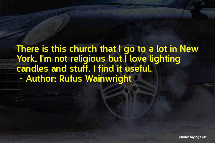 Rufus Wainwright Quotes: There Is This Church That I Go To A Lot In New York. I'm Not Religious But I Love Lighting