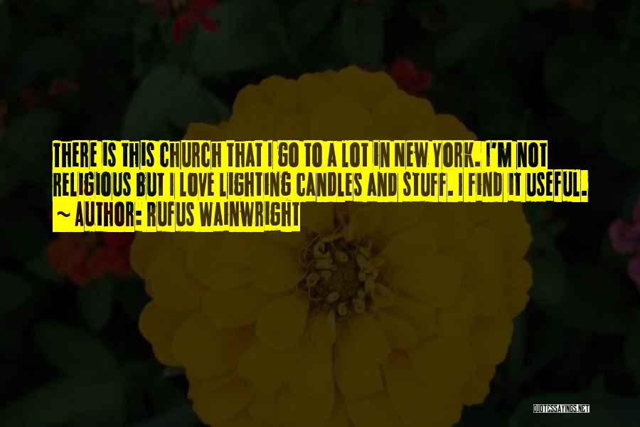Rufus Wainwright Quotes: There Is This Church That I Go To A Lot In New York. I'm Not Religious But I Love Lighting