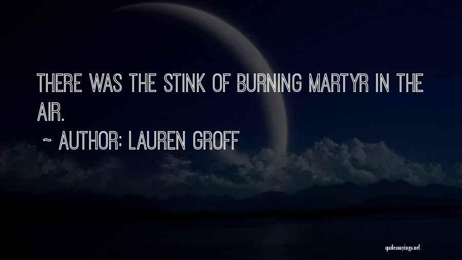 Lauren Groff Quotes: There Was The Stink Of Burning Martyr In The Air.