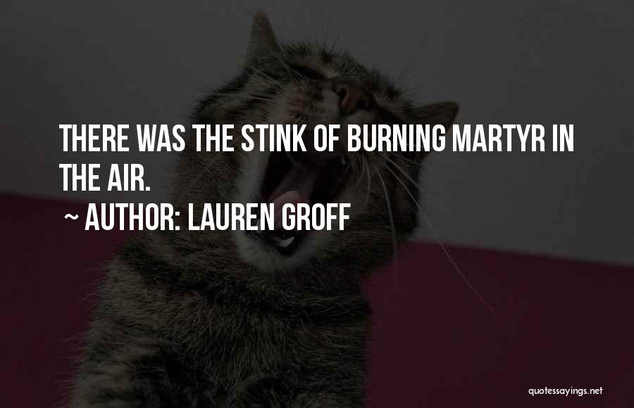 Lauren Groff Quotes: There Was The Stink Of Burning Martyr In The Air.
