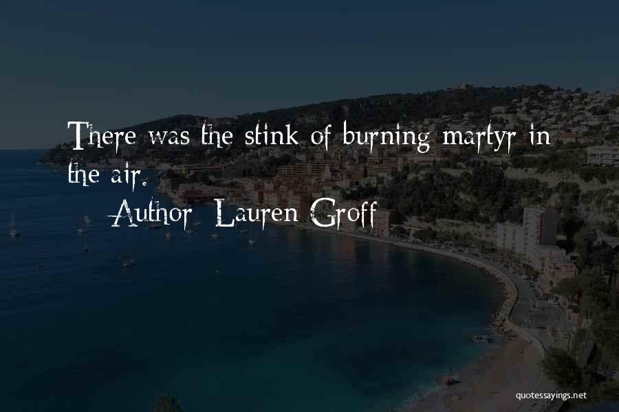 Lauren Groff Quotes: There Was The Stink Of Burning Martyr In The Air.