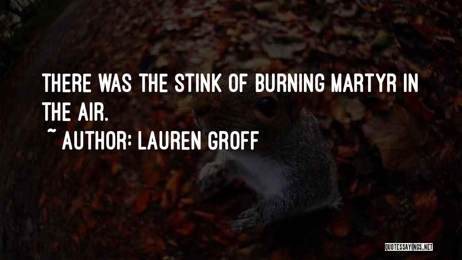Lauren Groff Quotes: There Was The Stink Of Burning Martyr In The Air.