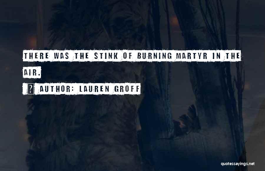 Lauren Groff Quotes: There Was The Stink Of Burning Martyr In The Air.