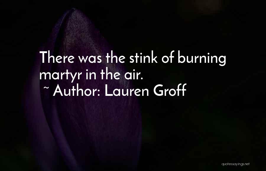 Lauren Groff Quotes: There Was The Stink Of Burning Martyr In The Air.