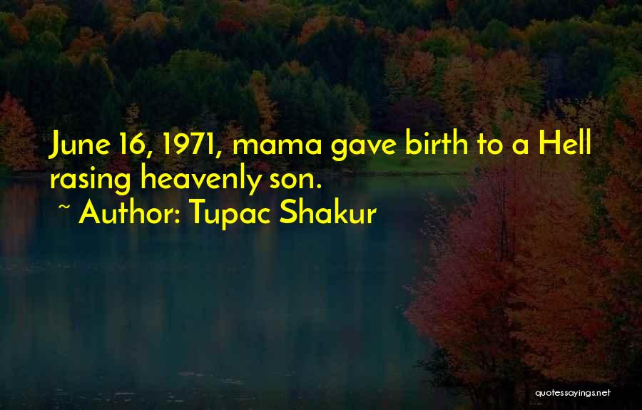 Tupac Shakur Quotes: June 16, 1971, Mama Gave Birth To A Hell Rasing Heavenly Son.