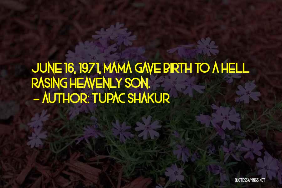 Tupac Shakur Quotes: June 16, 1971, Mama Gave Birth To A Hell Rasing Heavenly Son.