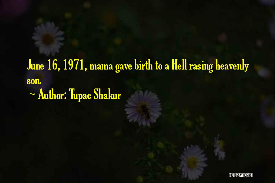 Tupac Shakur Quotes: June 16, 1971, Mama Gave Birth To A Hell Rasing Heavenly Son.